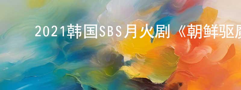 ﻿陈林碧的网络影视资源,﻿2021韩国SBS月火剧《朝鲜驱魔师》第02集[韩语中字]迅雷下载_电影天堂